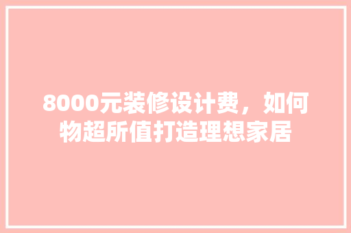8000元装修设计费，如何物超所值打造理想家居