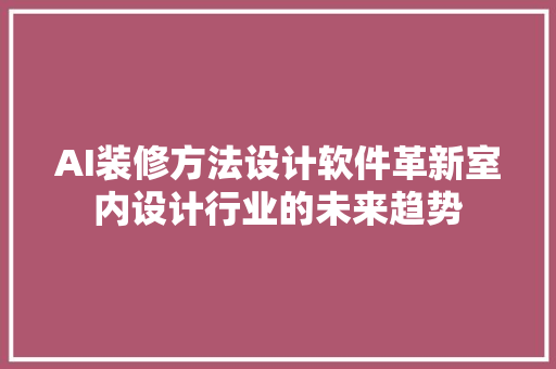 AI装修方法设计软件革新室内设计行业的未来趋势