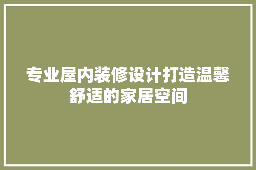 专业屋内装修设计打造温馨舒适的家居空间