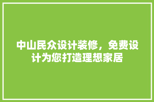 中山民众设计装修，免费设计为您打造理想家居