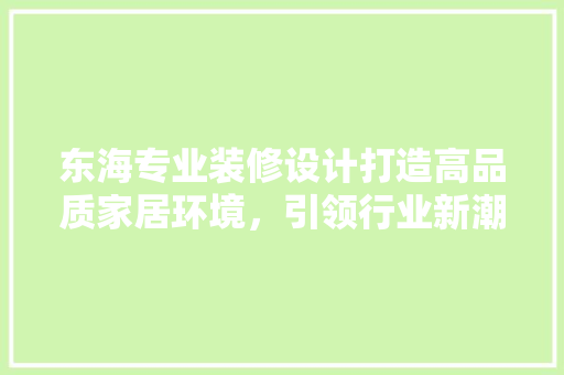 东海专业装修设计打造高品质家居环境，引领行业新潮流