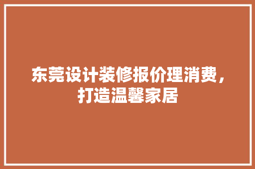 东莞设计装修报价理消费，打造温馨家居