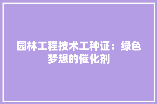园林工程技术工种证：绿色梦想的催化剂 卧室装修