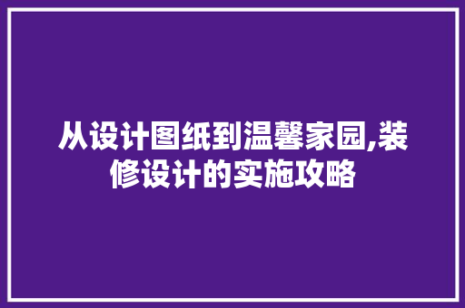 从设计图纸到温馨家园,装修设计的实施攻略