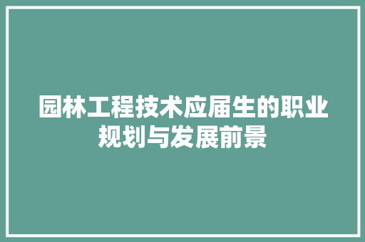 园林工程技术应届生的职业规划与发展前景 卧室装修