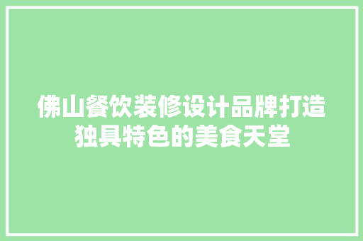 佛山餐饮装修设计品牌打造独具特色的美食天堂