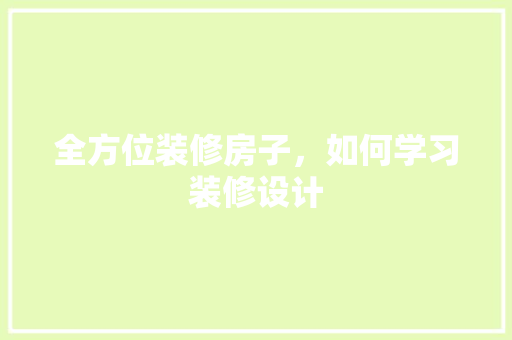 全方位装修房子，如何学习装修设计