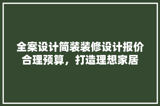 全案设计简装装修设计报价合理预算，打造理想家居