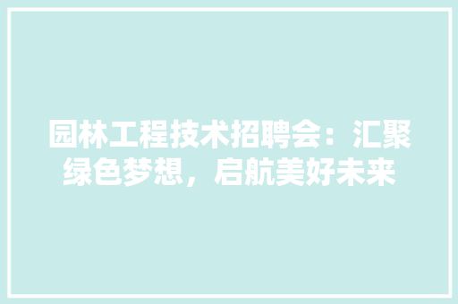 园林工程技术招聘会：汇聚绿色梦想，启航美好未来 卧室装修