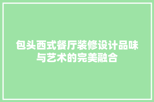 包头西式餐厅装修设计品味与艺术的完美融合