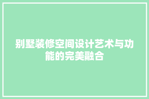 别墅装修空间设计艺术与功能的完美融合
