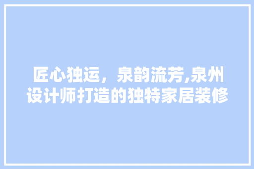 匠心独运，泉韵流芳,泉州设计师打造的独特家居装修例子
