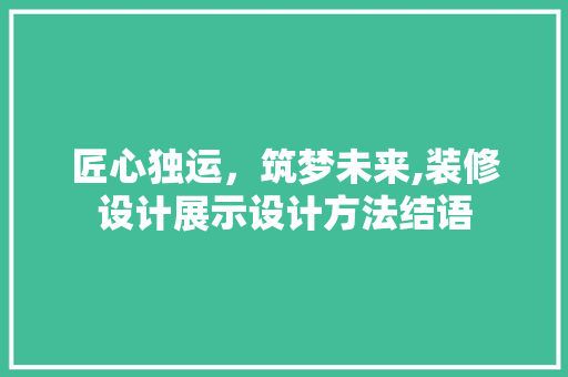 匠心独运，筑梦未来,装修设计展示设计方法结语