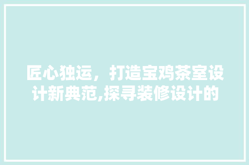 匠心独运，打造宝鸡茶室设计新典范,探寻装修设计的艺术与生活之美