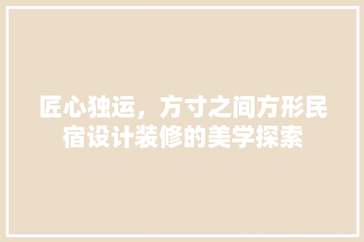 匠心独运，方寸之间方形民宿设计装修的美学探索