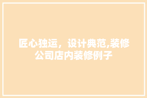 匠心独运，设计典范,装修公司店内装修例子