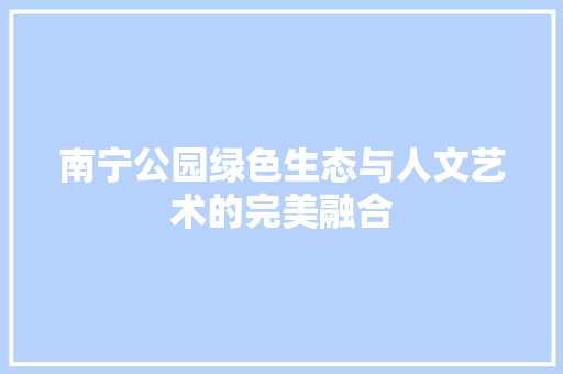 南宁公园绿色生态与人文艺术的完美融合