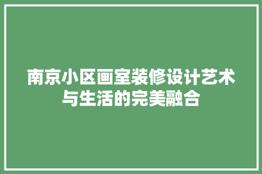 南京小区画室装修设计艺术与生活的完美融合