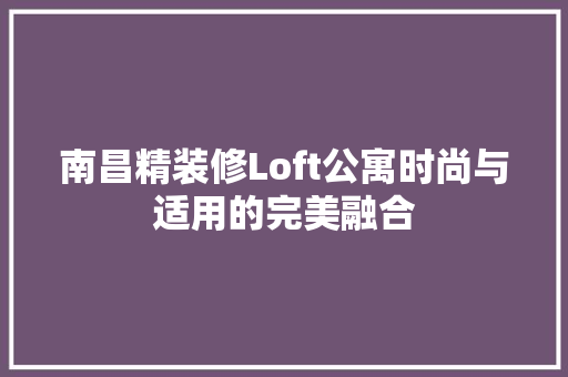 南昌精装修Loft公寓时尚与适用的完美融合
