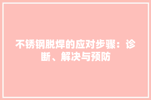 不锈钢脱焊的应对步骤：诊断、解决与预防 家居装修