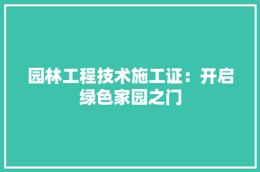 园林工程技术施工证：开启绿色家园之门