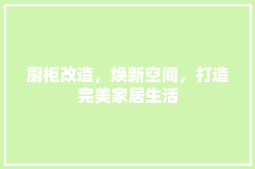 厨柜改造，焕新空间，打造完美家居生活
