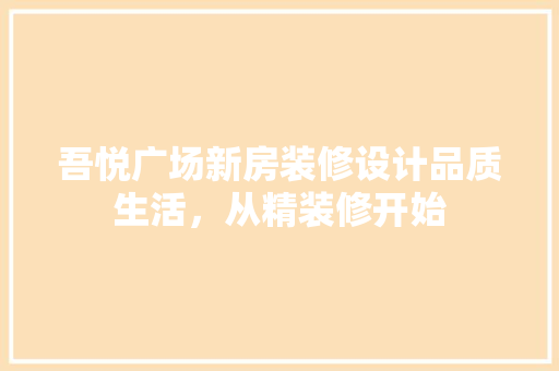 吾悦广场新房装修设计品质生活，从精装修开始