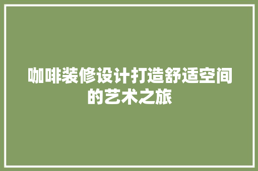 咖啡装修设计打造舒适空间的艺术之旅