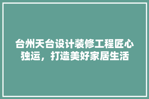 台州天台设计装修工程匠心独运，打造美好家居生活