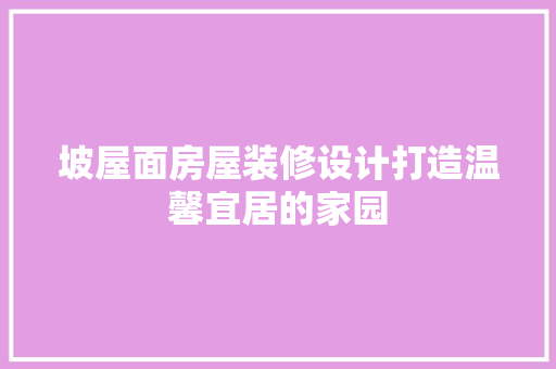 坡屋面房屋装修设计打造温馨宜居的家园