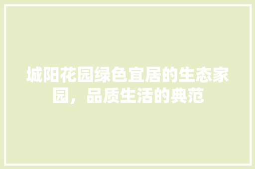 城阳花园绿色宜居的生态家园，品质生活的典范