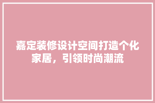 嘉定装修设计空间打造个化家居，引领时尚潮流