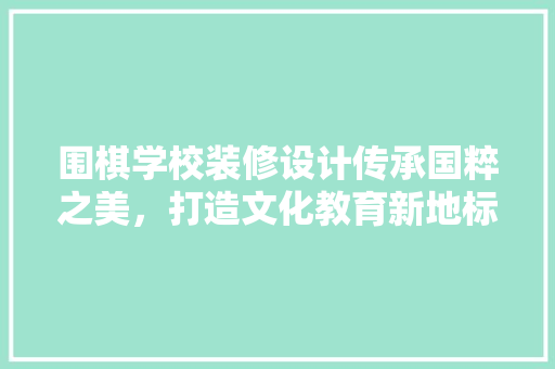 围棋学校装修设计传承国粹之美，打造文化教育新地标