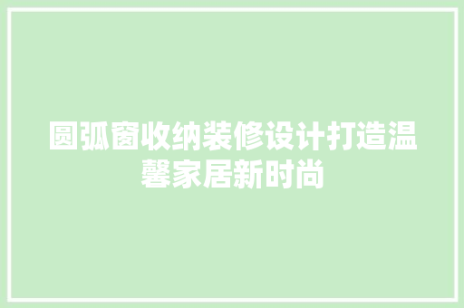 圆弧窗收纳装修设计打造温馨家居新时尚