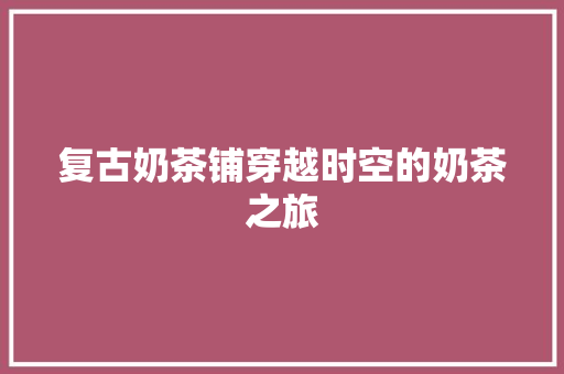 复古奶茶铺穿越时空的奶茶之旅