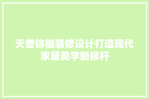 天誉锦樾装修设计打造现代家居美学新标杆
