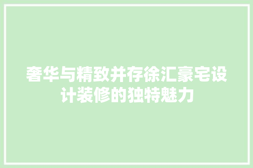奢华与精致并存徐汇豪宅设计装修的独特魅力