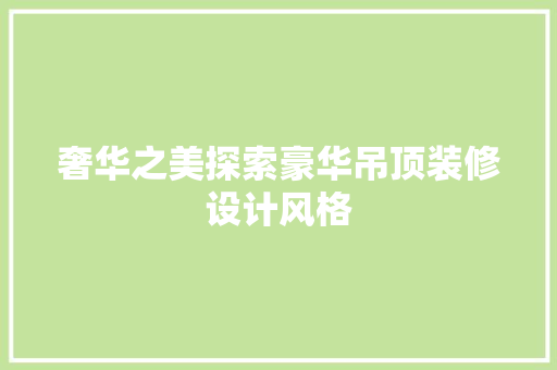 奢华之美探索豪华吊顶装修设计风格