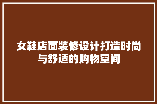 女鞋店面装修设计打造时尚与舒适的购物空间