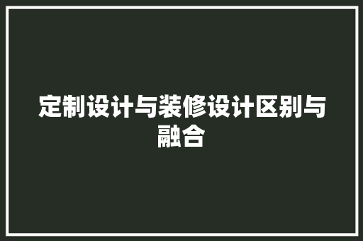 定制设计与装修设计区别与融合