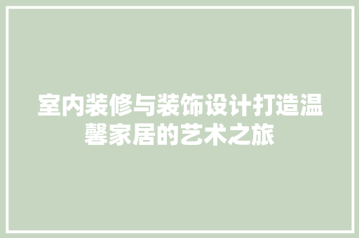 室内装修与装饰设计打造温馨家居的艺术之旅