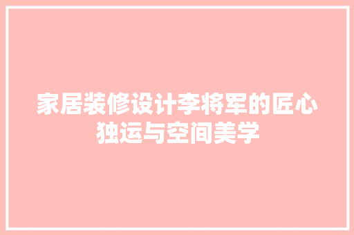 家居装修设计李将军的匠心独运与空间美学