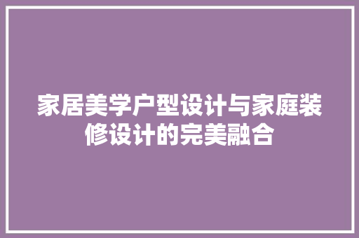 家居美学户型设计与家庭装修设计的完美融合