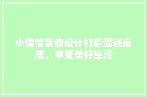 小倩倩装修设计打造温馨家居，享受美好生活