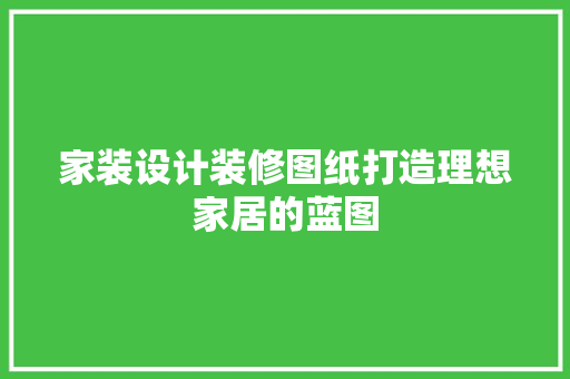 家装设计装修图纸打造理想家居的蓝图