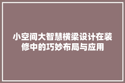 小空间大智慧横梁设计在装修中的巧妙布局与应用