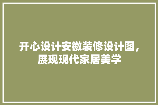 开心设计安徽装修设计图，展现现代家居美学