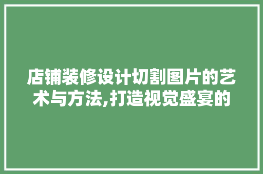 店铺装修设计切割图片的艺术与方法,打造视觉盛宴的秘密武器