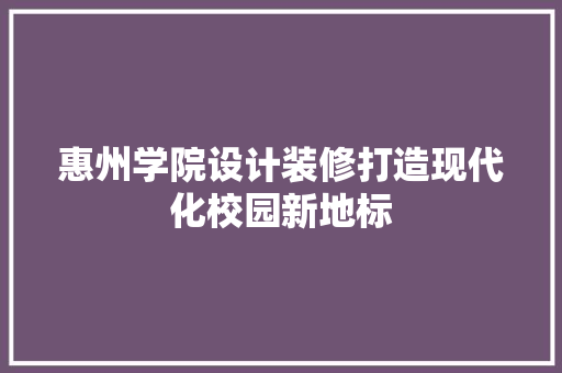 惠州学院设计装修打造现代化校园新地标