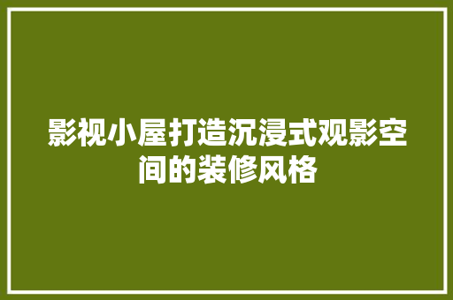 影视小屋打造沉浸式观影空间的装修风格